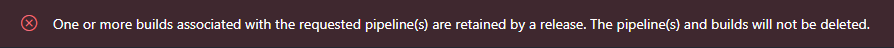 One or more builds associated with the requested pipeline(s) are retained by a release. The pipeline(s) and builds will not be deleted.
